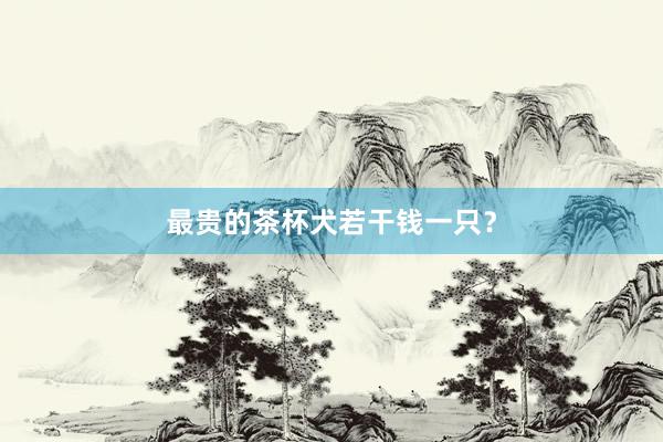 最贵的茶杯犬若干钱一只？
